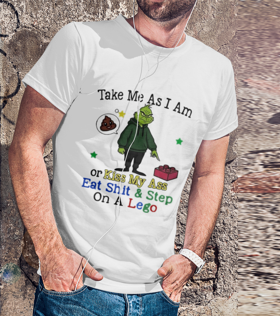 Take Me As I Am Grinch Or Kiss My Ass Eat Shit And Step On A Lego T-Shirt