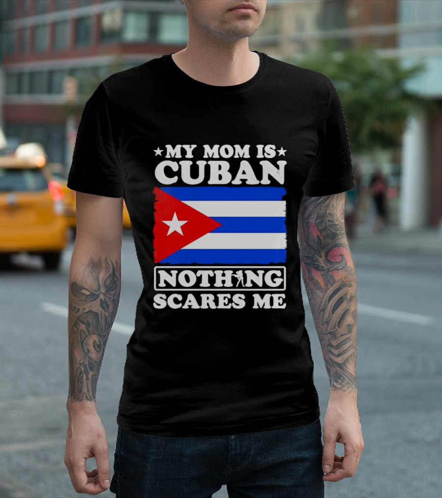My Mom Is Cuban Cuban Flag Nothing Scares Me T-Shirt