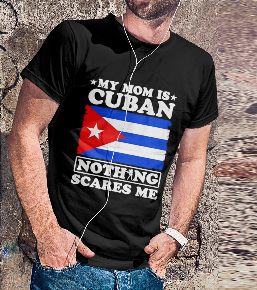 My Mom Is Cuban Cuban Flag Nothing Scares Me T-Shirt
