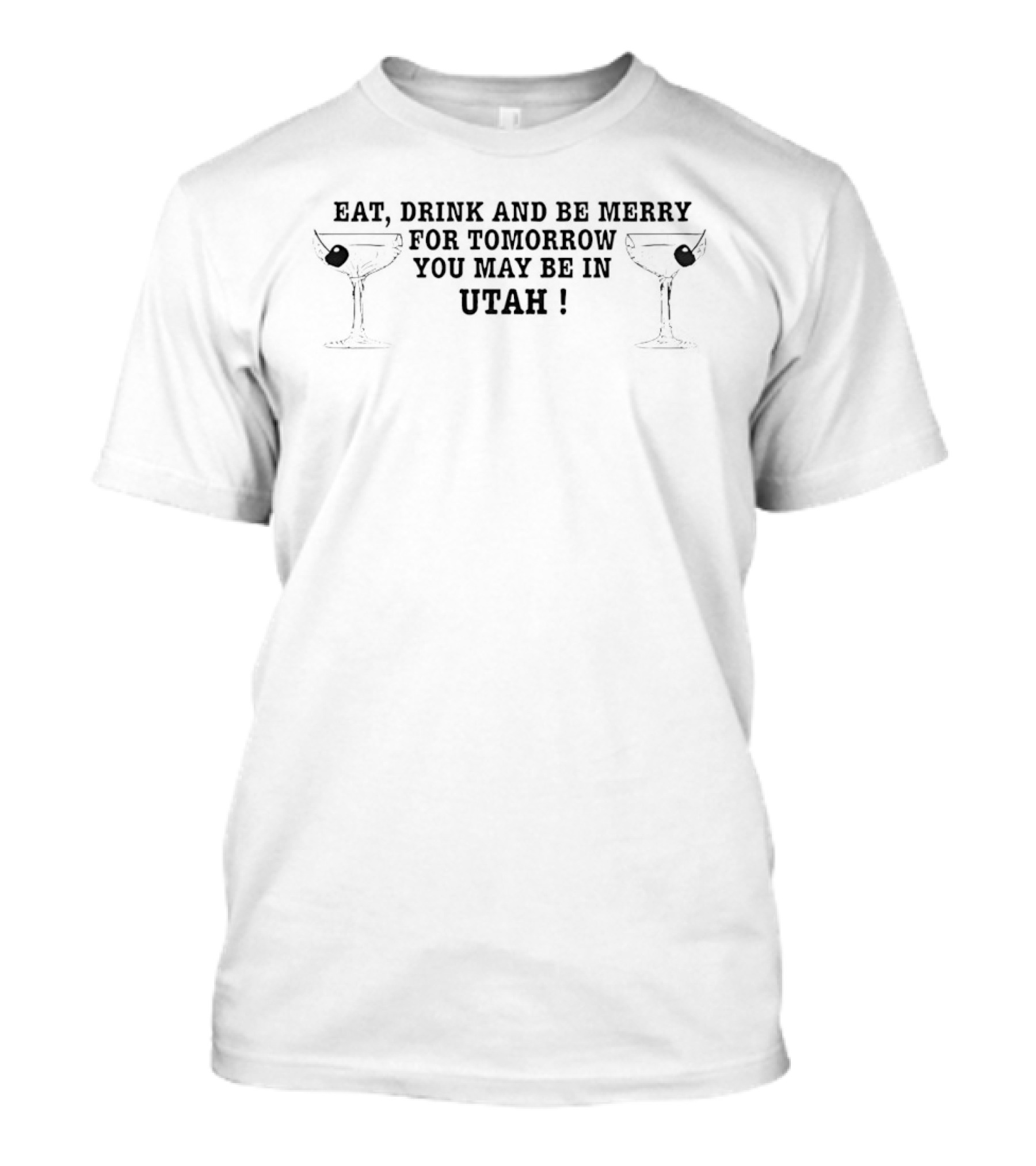 Eat Drink And Be Merry For Tomorrow You May Be In Utah Martini Glasses T-Shirt