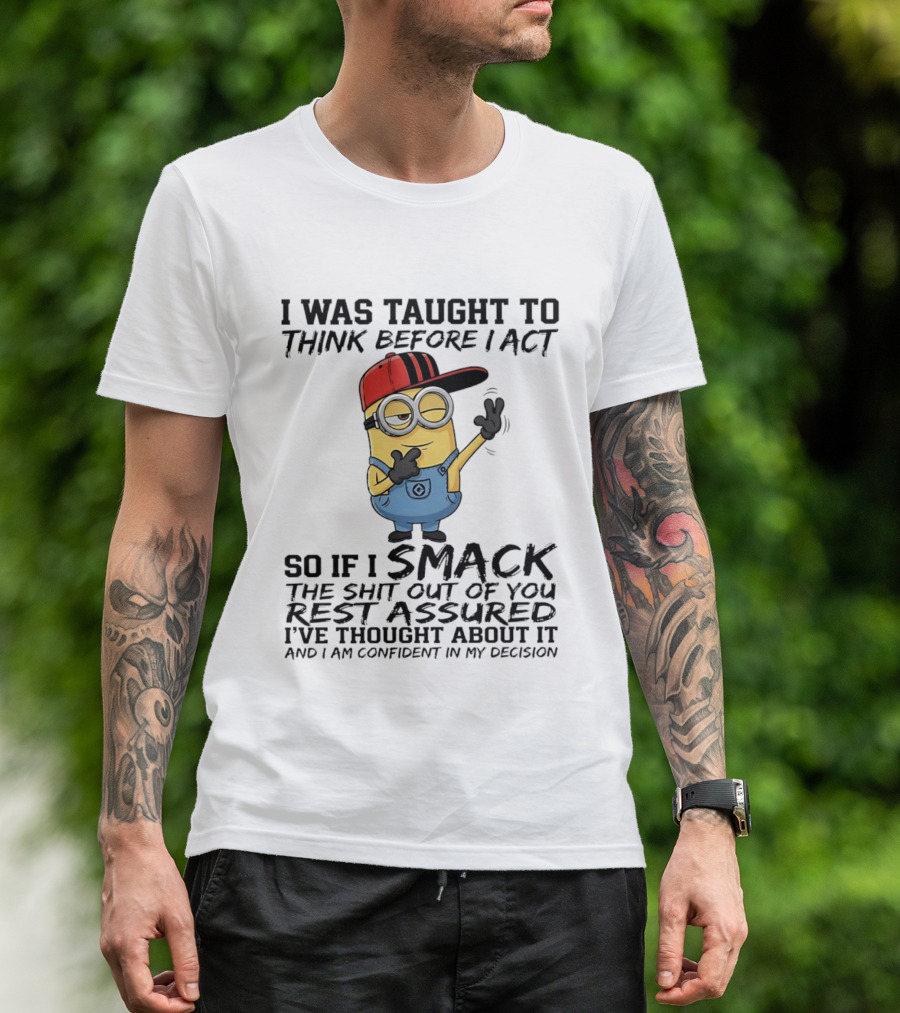 Minions I Was Taught To Think Before I Act Smack You Rest Assured Confident In My Decision T-Shirt