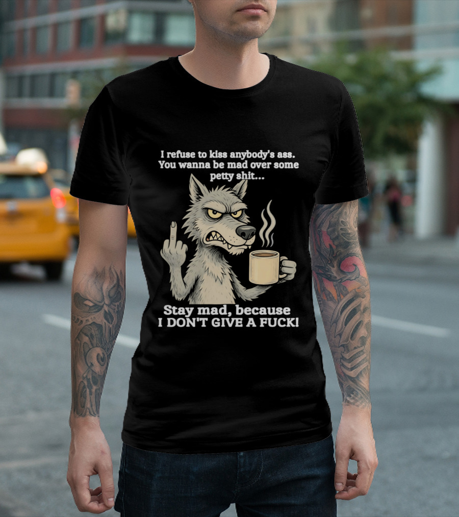 Stay Mad Because I Don't Give A F*ck Refuse To Kiss Anybody's Ass Over Petty Sh*t Wolf Middle Finger T-Shirt