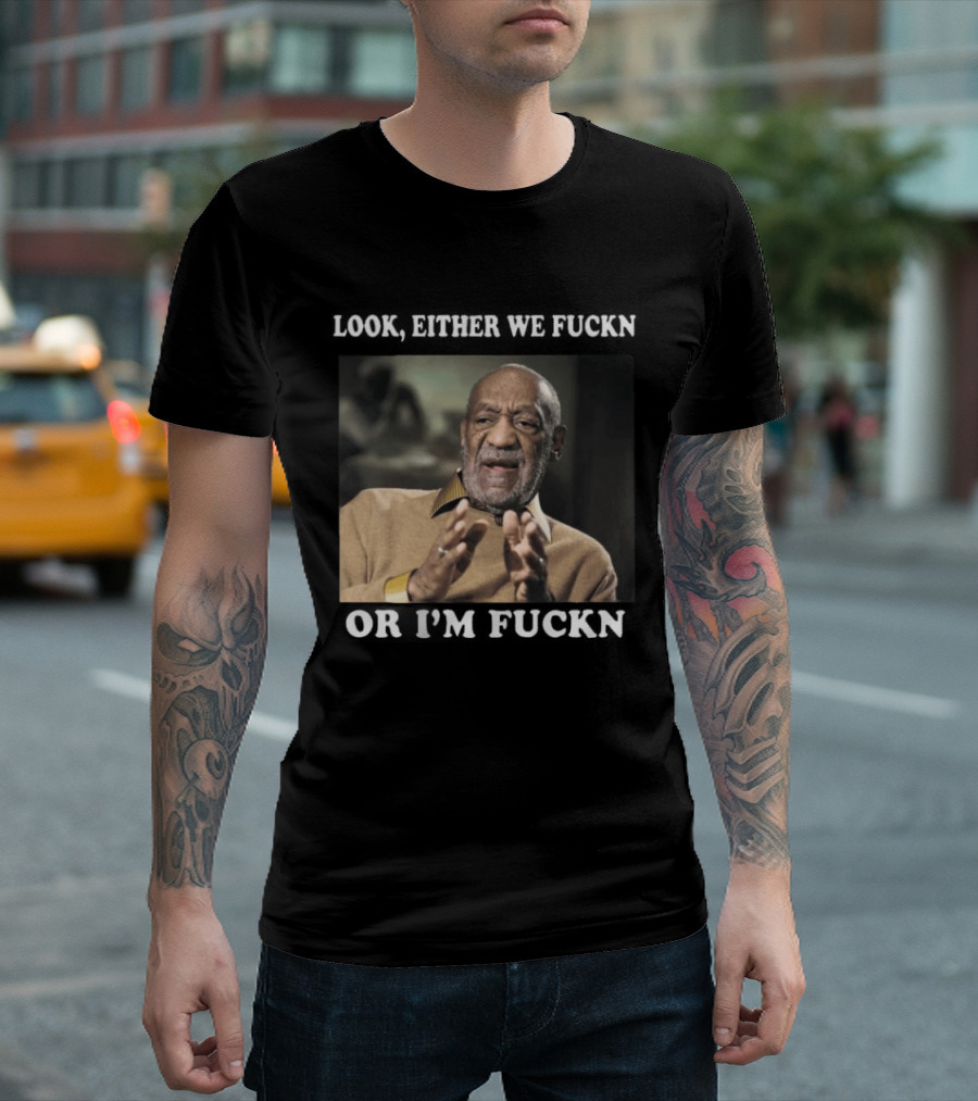 LOok Either We Fuckn Or I’m Fuckn T-Shirt