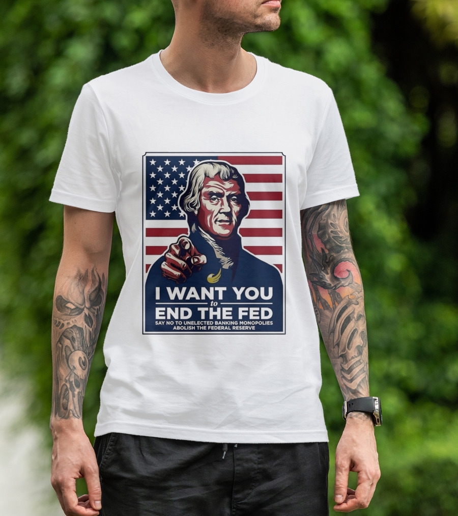 Thomas Jefferson I Want You To End The Fed Say No To Unelected Banking Monopolies Abolish The Federal Reserve T-Shirt