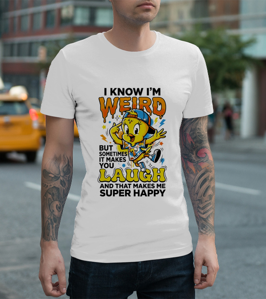 Tweety I Know I'm Weird Sometimes It Makes You Laugh And That Makes Me Super Happy T-Shirt