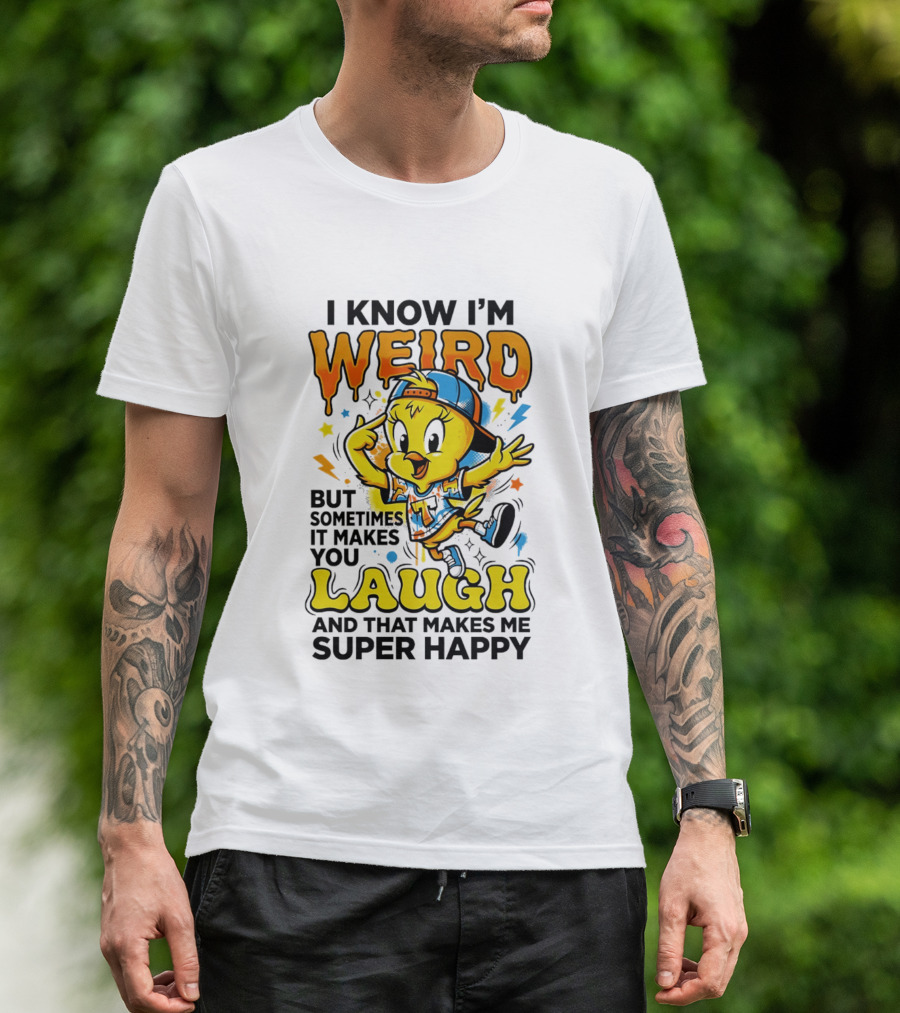 Tweety I Know I'm Weird Sometimes It Makes You Laugh And That Makes Me Super Happy T-Shirt