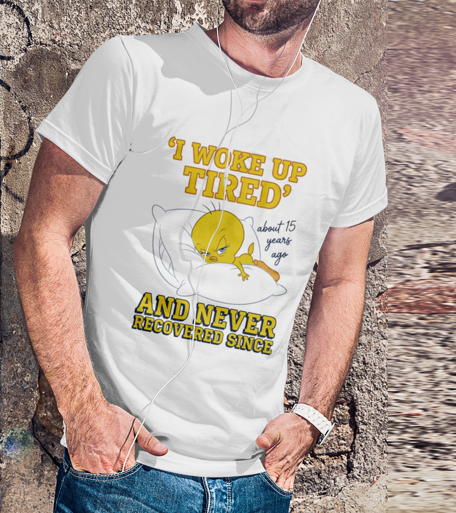 I Woke Up Tired Tweety Never Recovered Since About 15 Years Ago T-Shirt