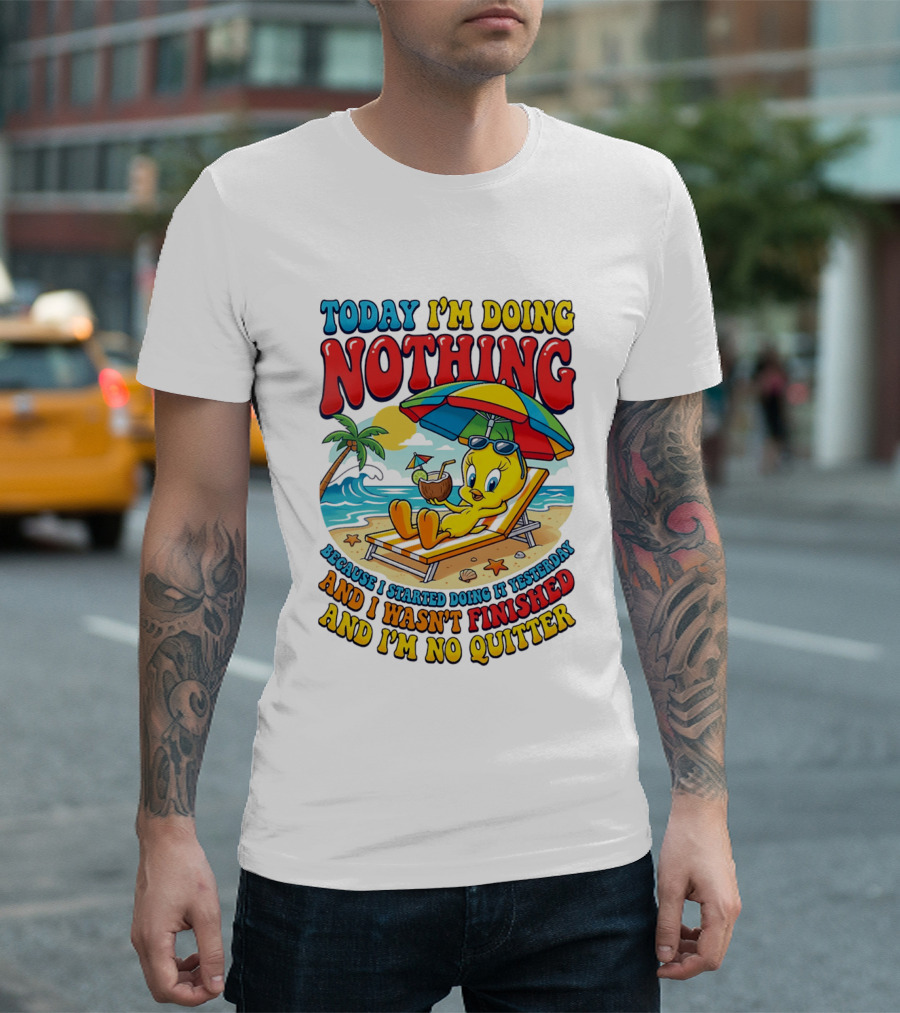 Tweety Today I'm Doing Nothing Beach Relaxation Because I Started Doing It Yesterday And I Wasn't Finished And I'm No Quitter T-Shirt