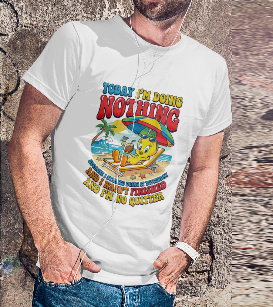 Tweety Today I'm Doing Nothing Beach Relaxation Because I Started Doing It Yesterday And I Wasn't Finished And I'm No Quitter T-Shirt