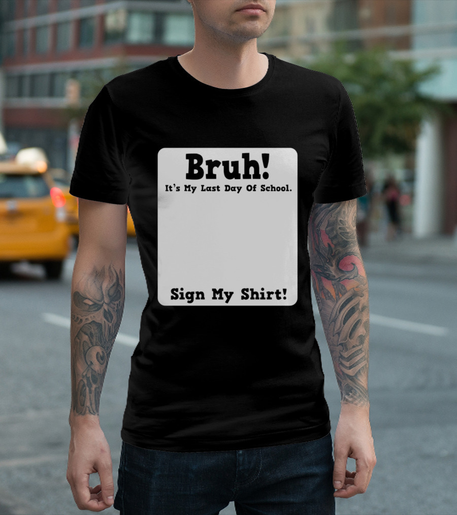 Bruh It's My Last Day Of School Sign My T-Shirt