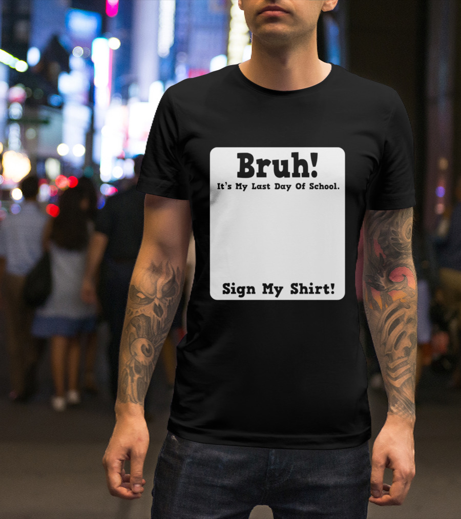 Bruh It's My Last Day Of School Sign My T-Shirt
