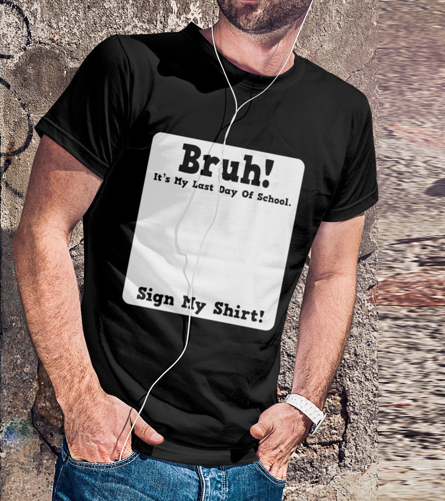 Bruh It's My Last Day Of School Sign My T-Shirt