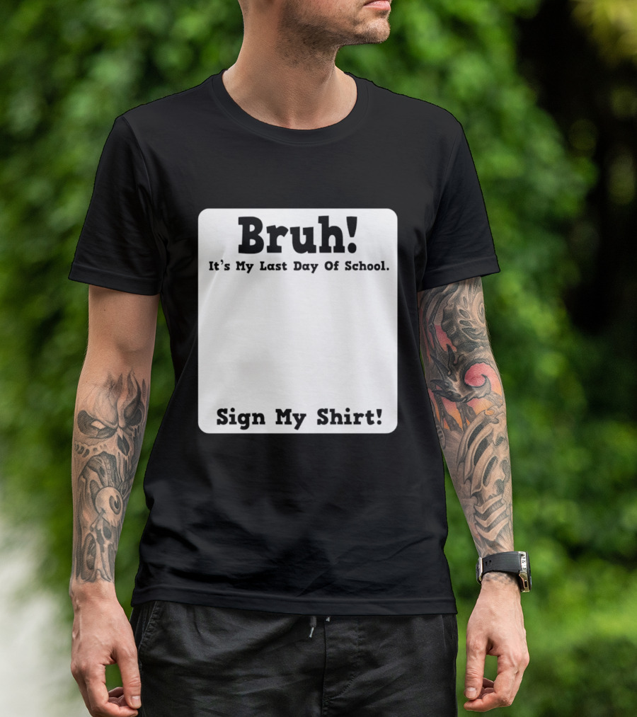 Bruh It's My Last Day Of School Sign My T-Shirt