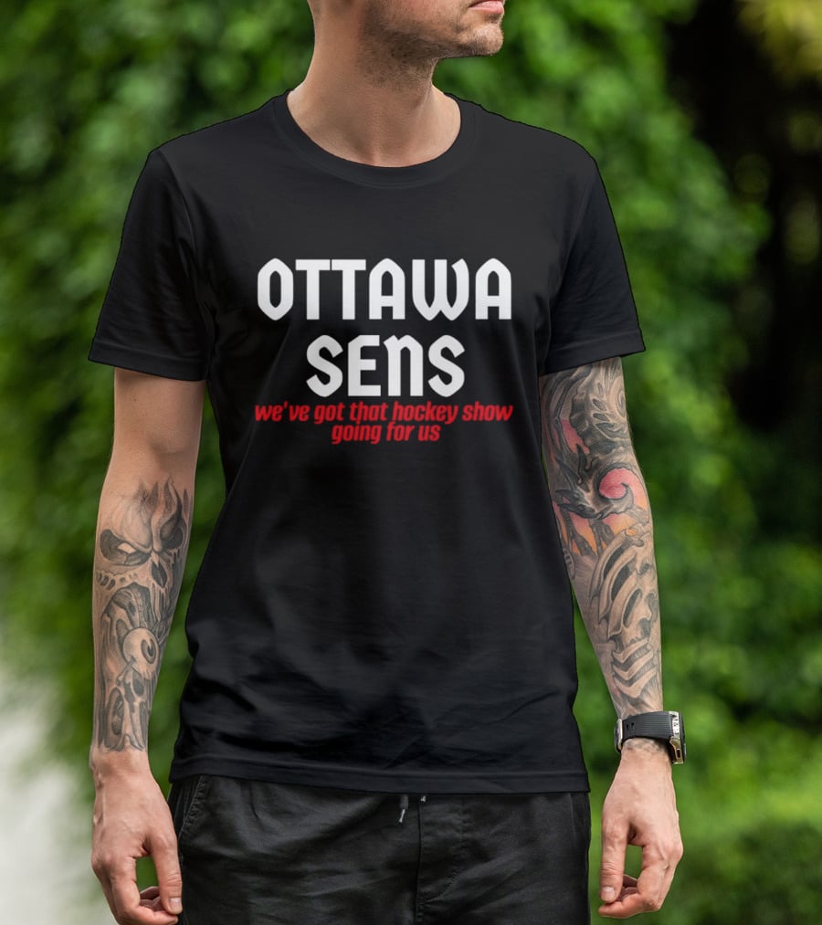 Ottawa Sens We've Got That Hockey Show Going For Us T-Shirt