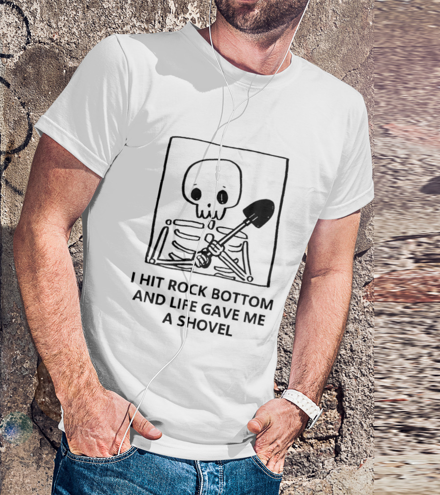 I Hit Rock Bottom And Life Gave Me A Shovel Skeleton T-Shirt