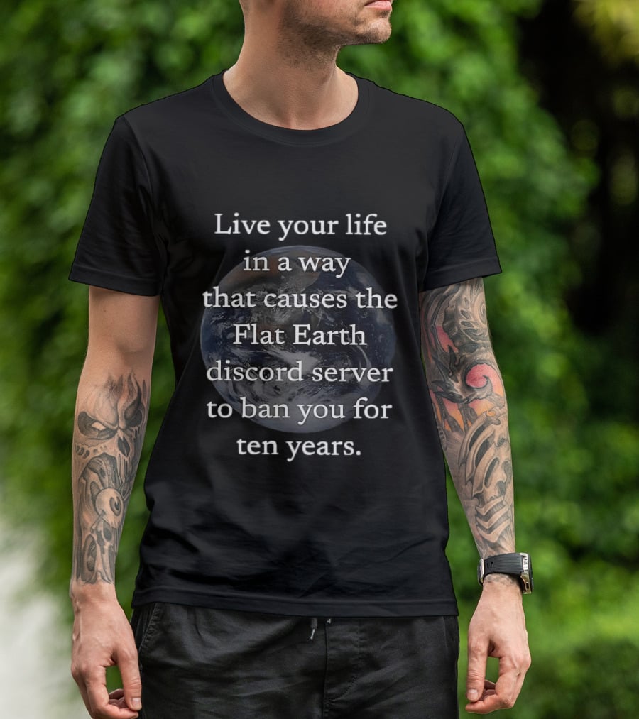 Live Your Life In A Way That Causes The Flat Earth Discord Server To Ban You For Ten Years Earth Image T-Shirt