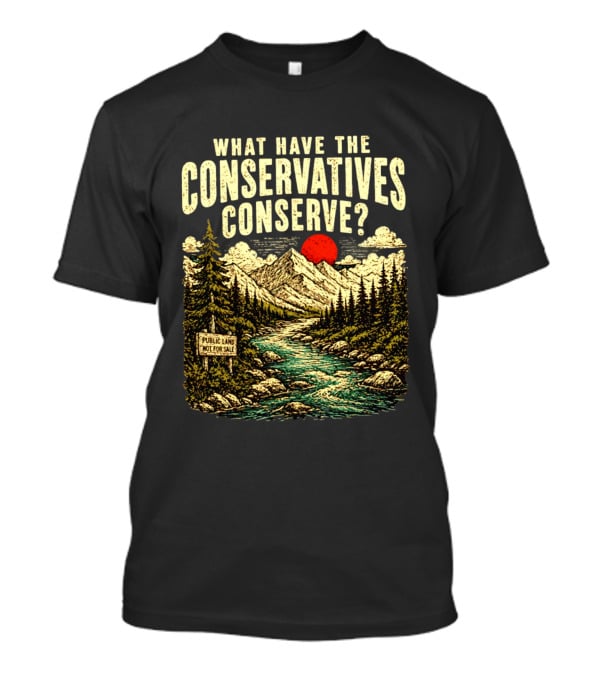 What Have The Conservatives Conserve Public Land Not For Sale Mountains Sun T-Shirt