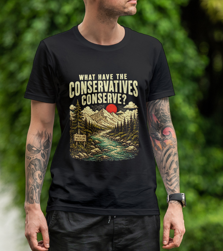 What Have The Conservatives Conserve Public Land Not For Sale Mountains Sun T-Shirt