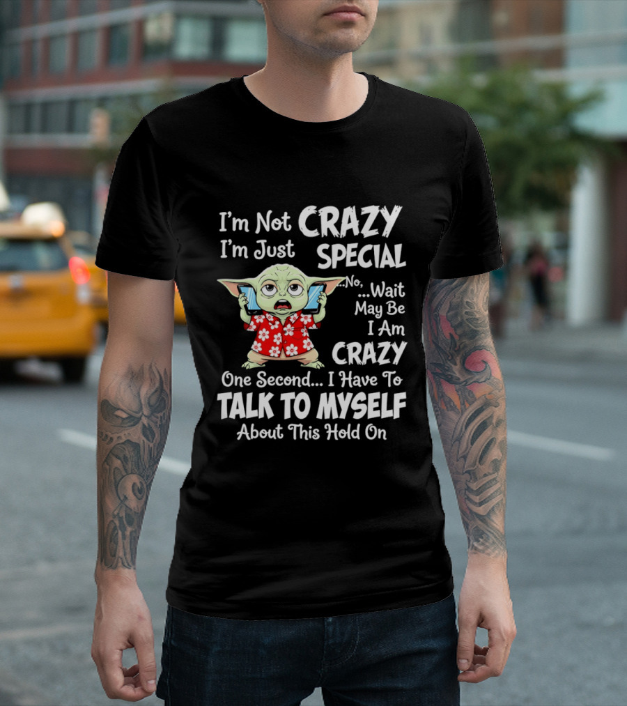 I'm Not Crazy I'm Just Special No Wait May Be I Am Crazy One Second I Have To Talk To Myself Baby Yoda T-Shirt