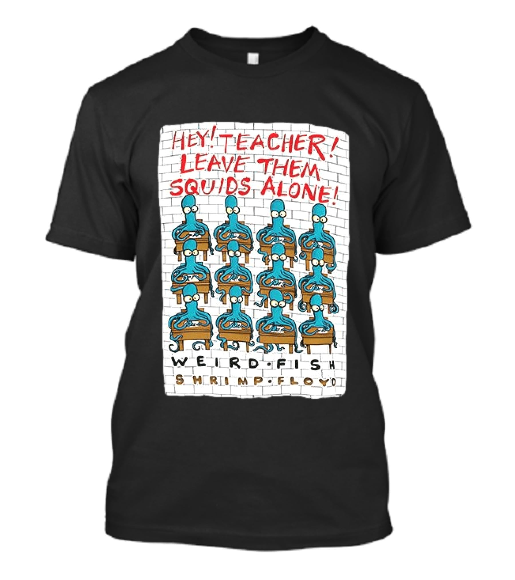 Hey Teacher Leave Them Squids Alone Weird Fish Shrimp Floyd T-Shirt