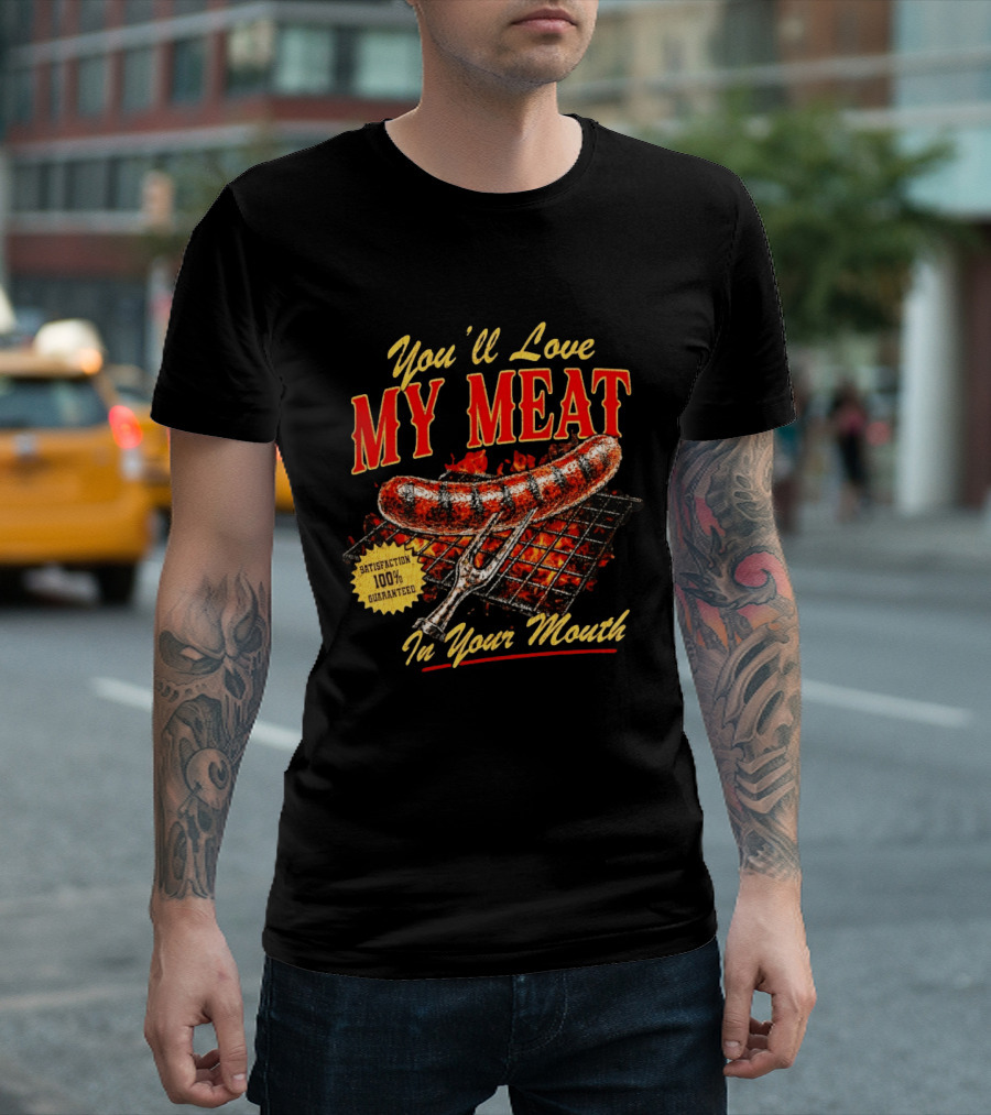 You'll Love My Meat Satisfaction Guaranteed In Your Mouth Sausage Grill T-Shirt