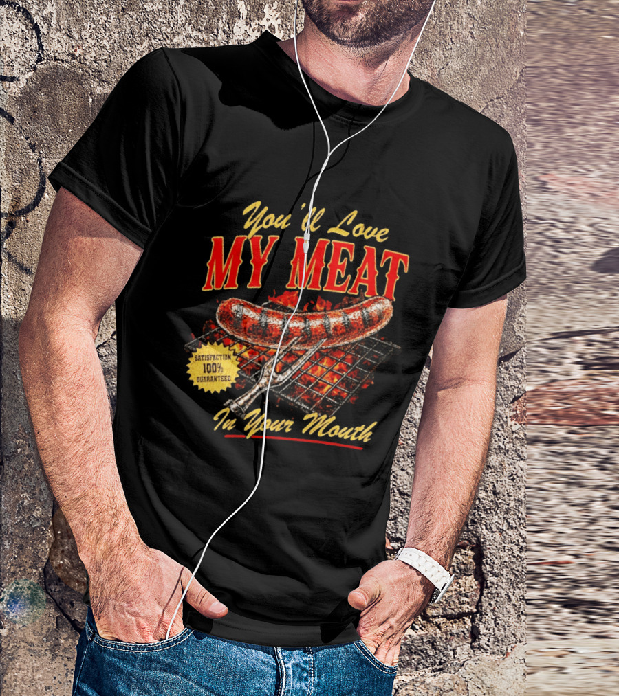 You'll Love My Meat Satisfaction Guaranteed In Your Mouth Sausage Grill T-Shirt