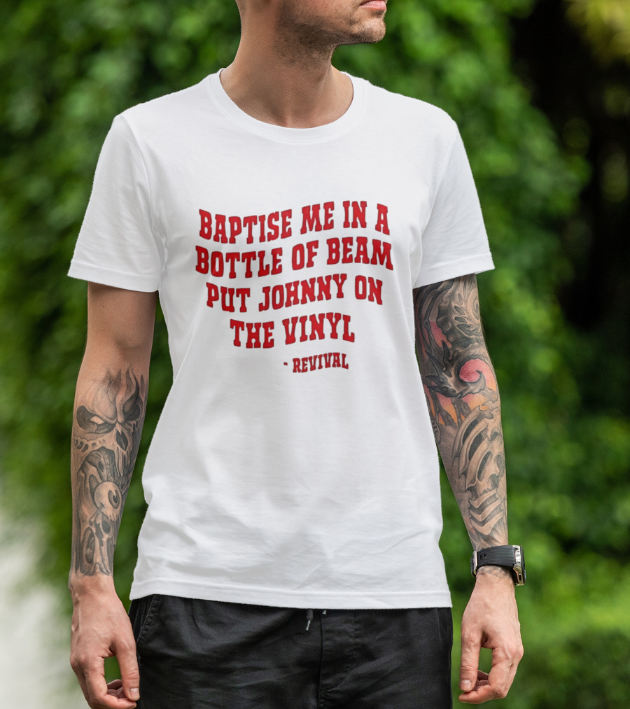 Baptise Me In A Bottle Of Beam Put Johnny On The Vinyl Revival T-Shirt