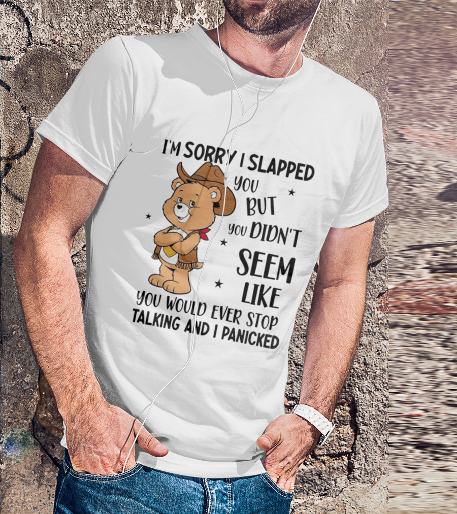 I'm Sorry I Slapped You But You Didn't Seem Like You Would Ever Stop Talking And I Panicked Cowboy Bear T-Shirt
