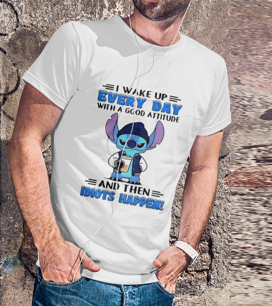 Stitch I Wake Up Every Day With A Good Attitude And Then Idiots Happen T-Shirt