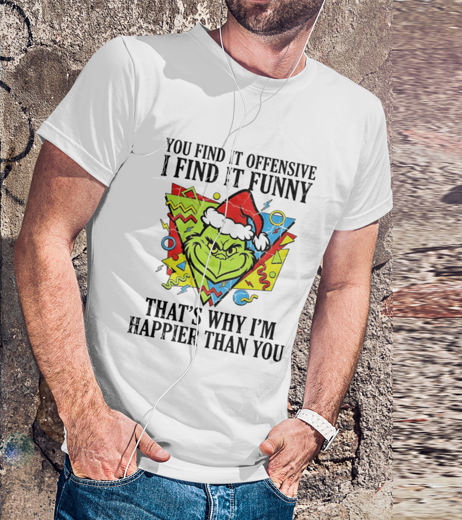 Grinch You Find It Offensive I Find It Funny That's Why I'm Happier Than You T-Shirt