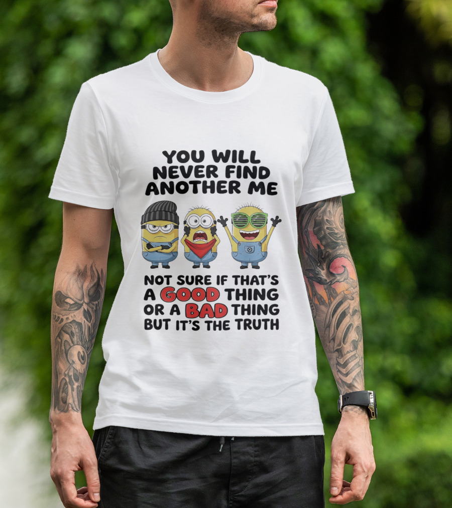You Will Never Find Another Me Minions Not Sure If Good Thing Or Bad Thing T-Shirt