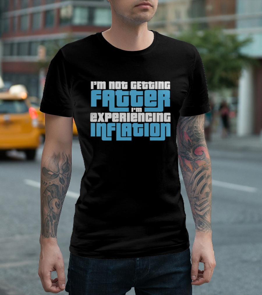 I'm Not Getting Fatter I'm Experiencing Inflation T-Shirt