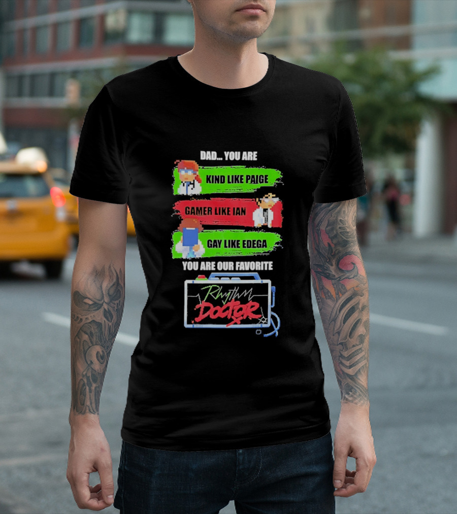Rhythm Doctor Dad You Are Kind Like Paige Gamer Like Ian Gay Like Edega You Are Our Favorite T-Shirt