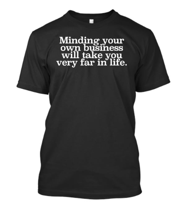 Minding Your Own Business Will Take You Very Far In Life T-Shirt