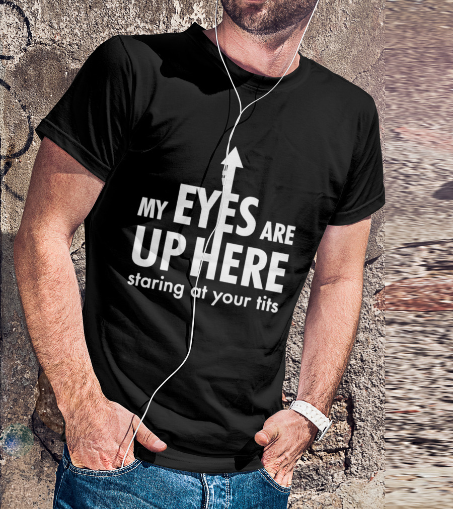 My Eyes Are Up Here Staring At Your Tits Arrow T-Shirt