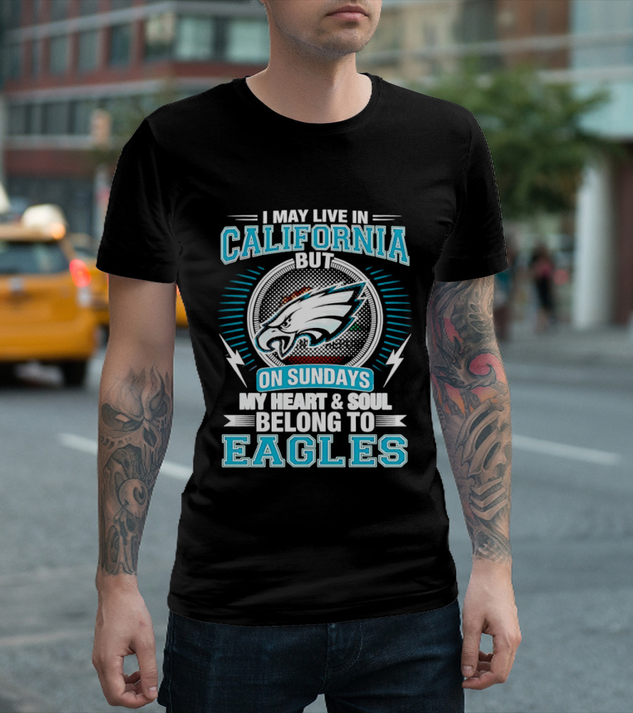 I May Live In California But On Sundays My Heart & Soul Belong To Eagles T-Shirt