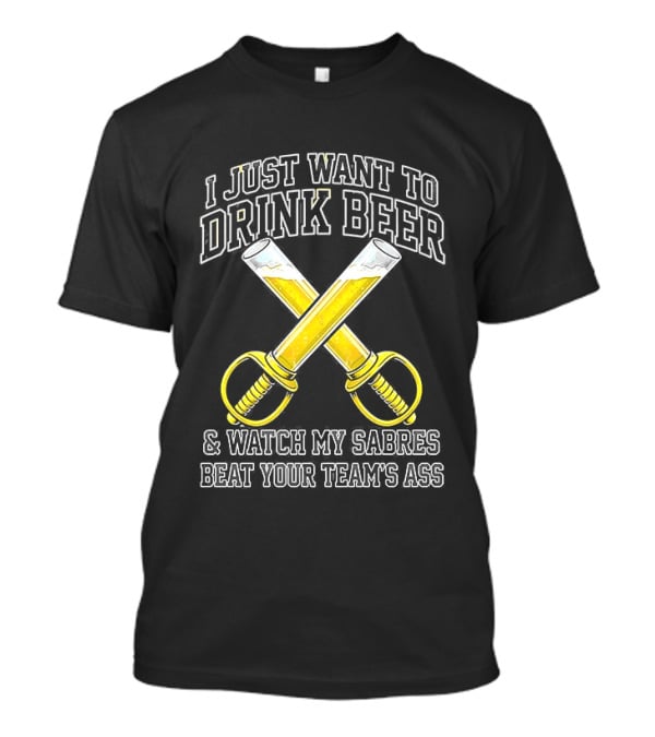 I Just Want To Drink Beer And My Sabres Beat Your Team's Ass T-Shirt