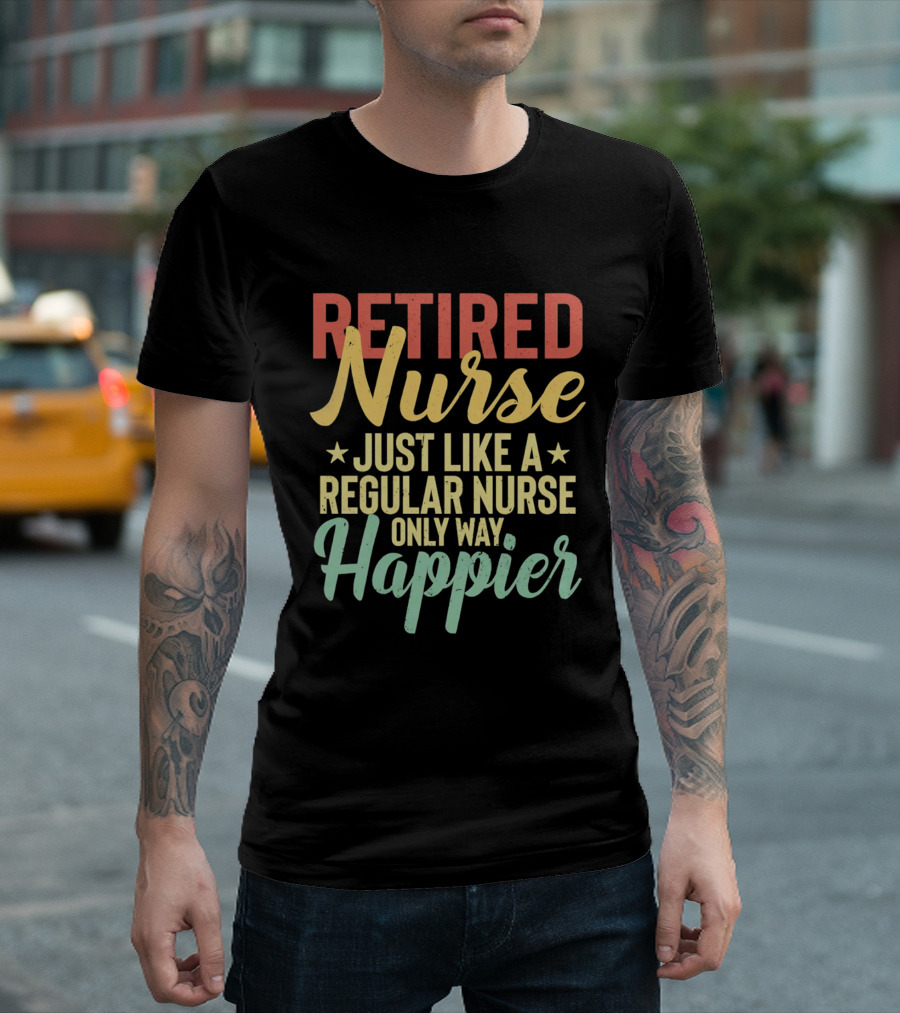 Retired Nurse Just Like A Regular Nurse Only Way Happier T-Shirt