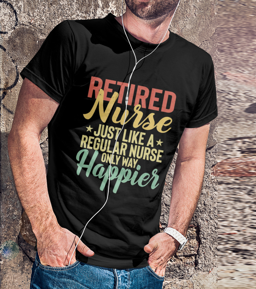 Retired Nurse Just Like A Regular Nurse Only Way Happier T-Shirt