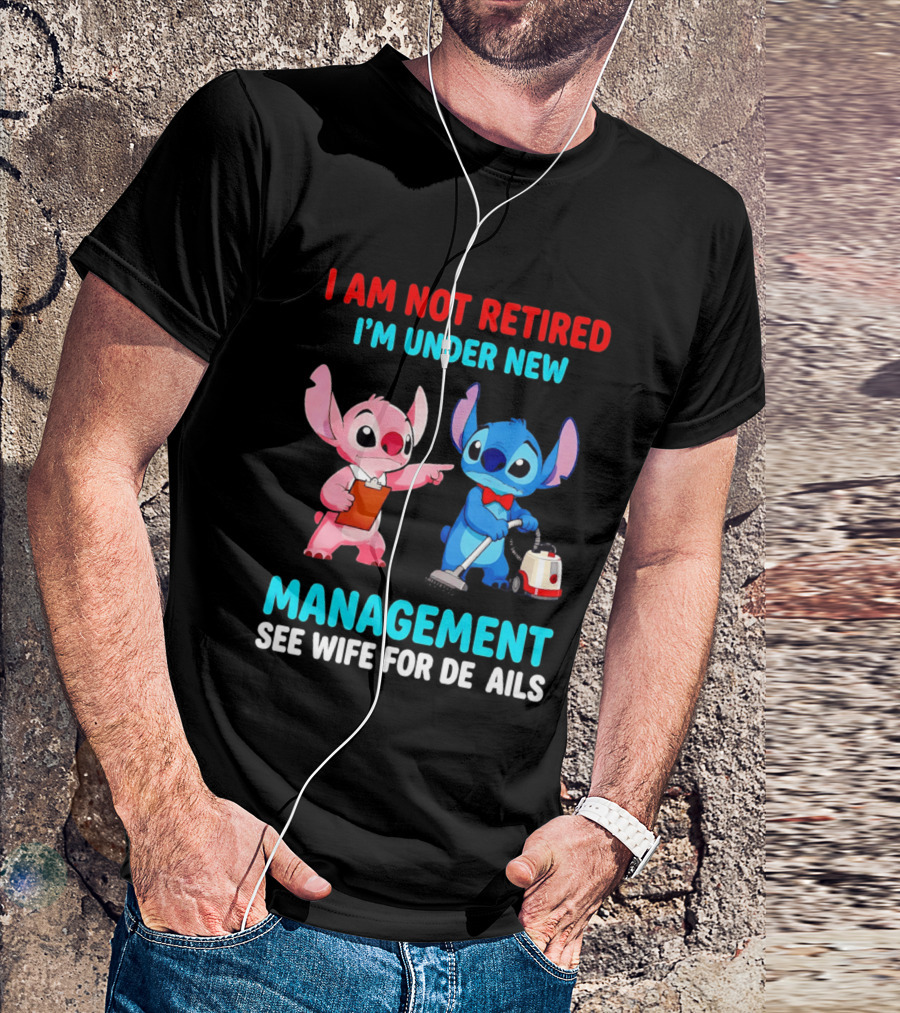 I Am Not Retired I'm Under New Management See Wife For Details Stitch And Angel T-Shirt