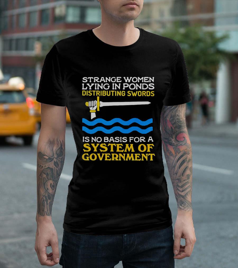 Strange Women Lying In Ponds Distributing Swords Is No Basis For A System Of Government T-Shirt