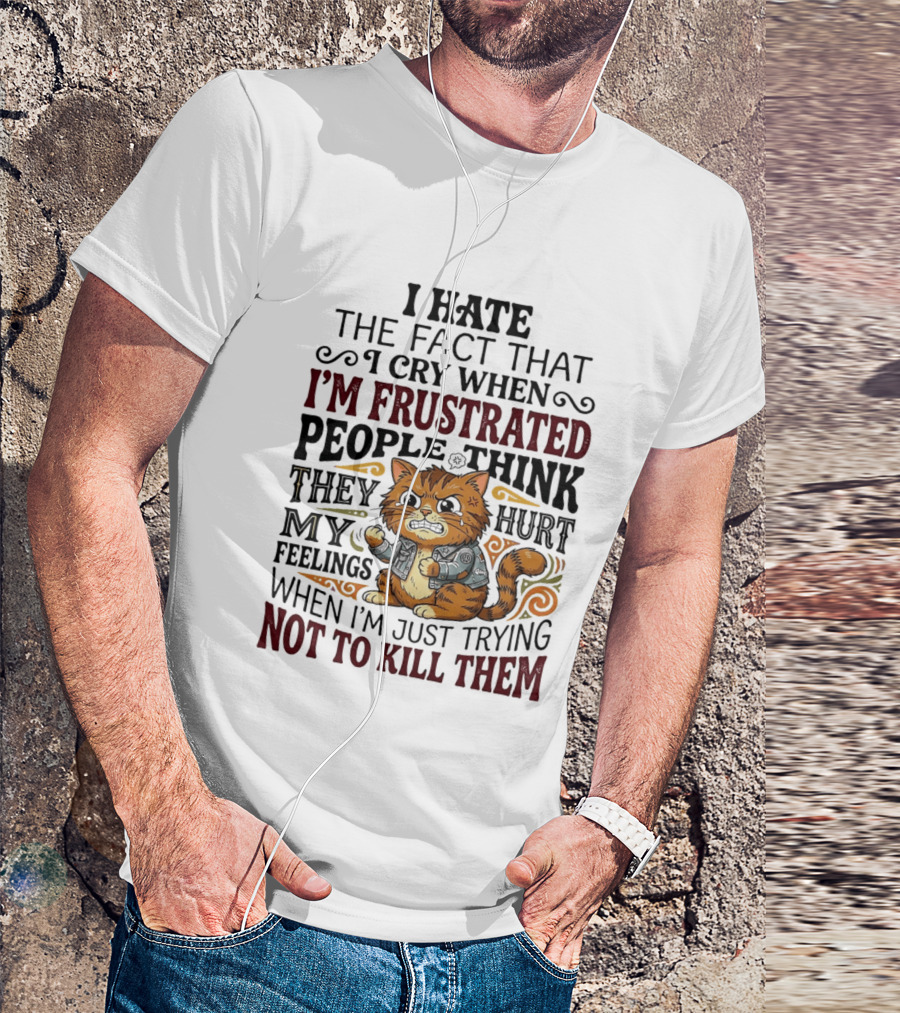 I Hate The Fact That I Cry When I'm Frustrated People Think They Hurt My Feelings Cat Not To Kill Them T-Shirt