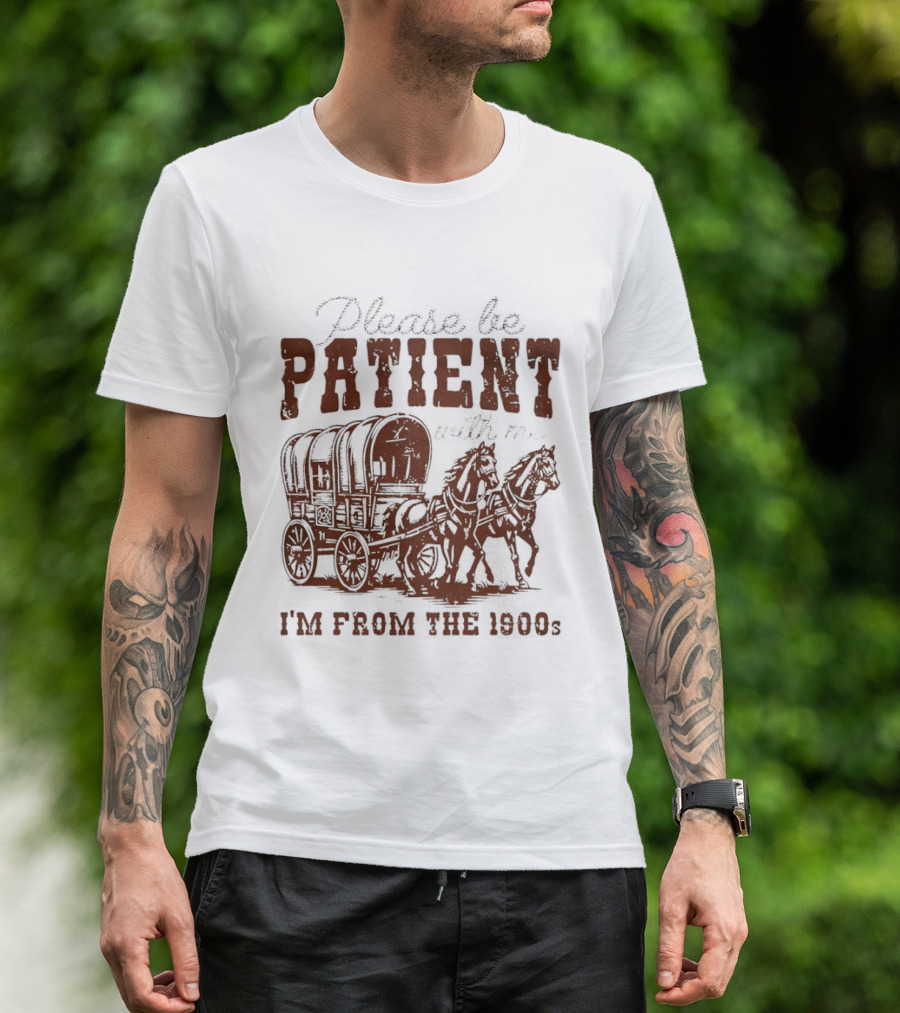 Please Be Patient With Me I'm From The 1900s Covered Wagon T-Shirt