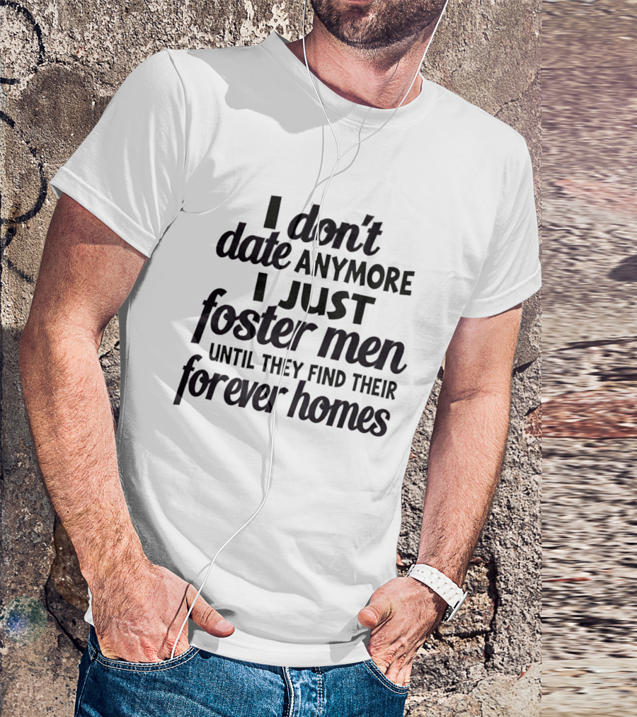 I Don't Date Anymore I Just Foster Men Until They Find Their Forever Homes T-Shirt