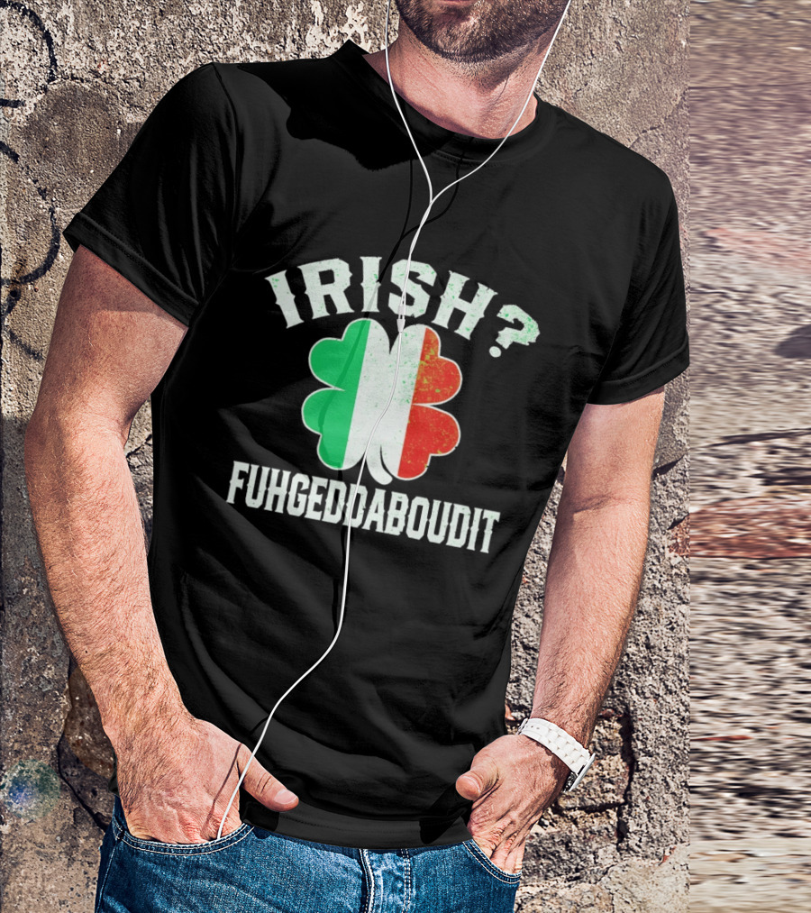 Irish Fuhgeddaboudit Clover Italy Flag St Patrick's Day T-Shirt