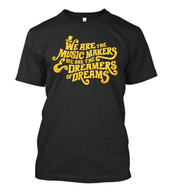 We Are The Music Makers And We Are The Dreamers Of Dreams Yellow Text With Top Hat T-Shirt