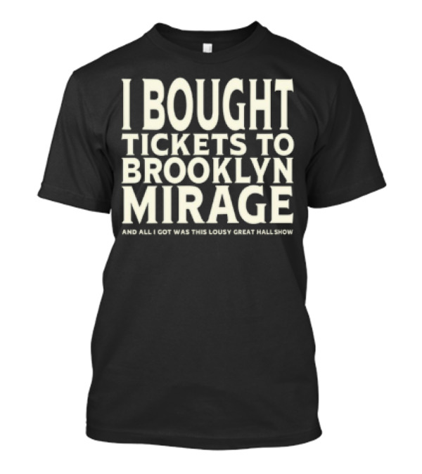 Bought Tickets To Brooklyn Mirage And All I Got Was This Lousy Great Hall Show T-Shirt