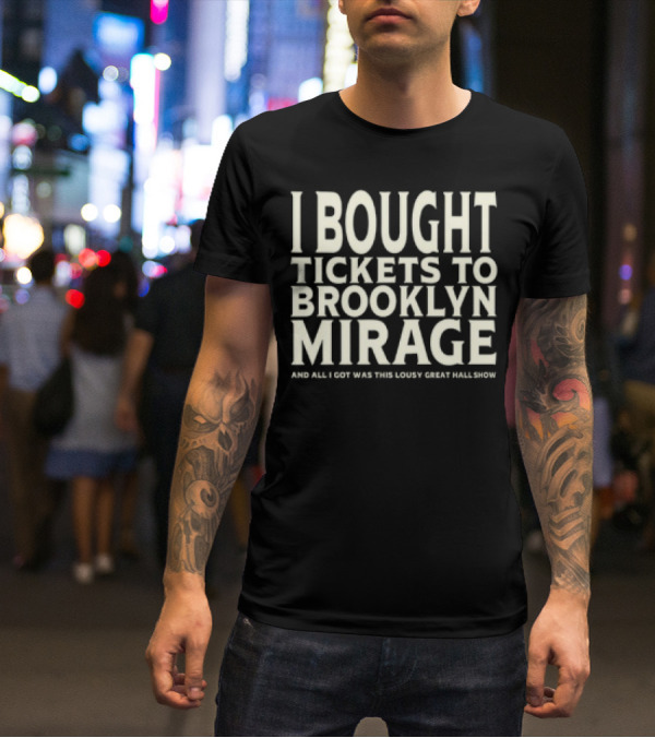 Bought Tickets To Brooklyn Mirage And All I Got Was This Lousy Great Hall Show T-Shirt