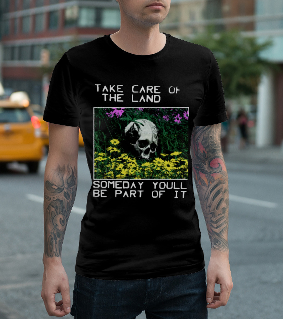 Take Care Of The Land Someday You'll Be Part Of It Skull In Flowers T-Shirt