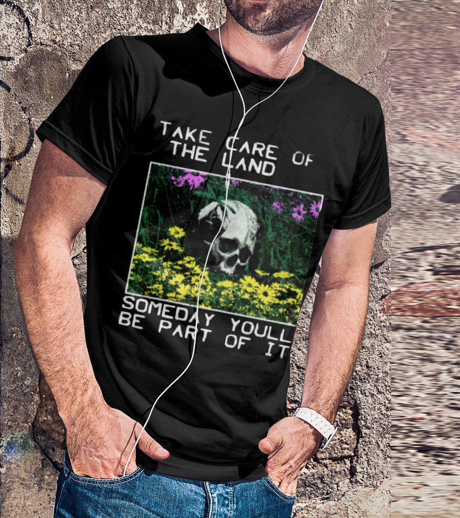 Take Care Of The Land Someday You'll Be Part Of It Skull In Flowers T-Shirt
